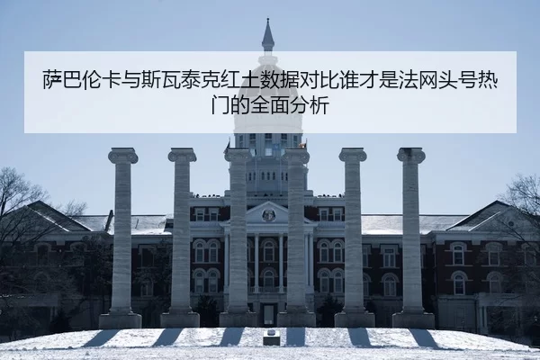 萨巴伦卡与斯瓦泰克红土数据对比谁才是法网头号热门的全面分析