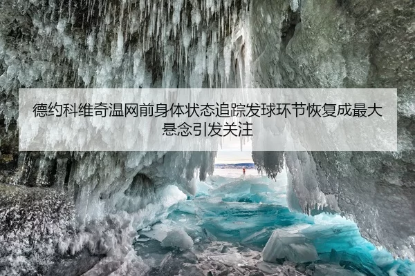 德约科维奇温网前身体状态追踪发球环节恢复成最大悬念引发关注