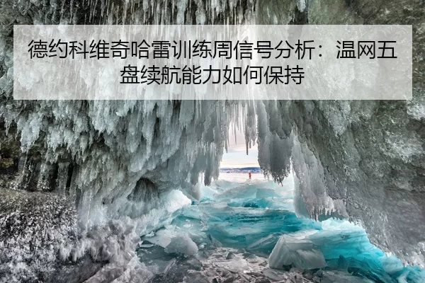 德约科维奇哈雷训练周信号分析：温网五盘续航能力如何保持