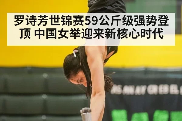 罗诗芳世锦赛59公斤级强势登顶 中国女举迎来新核心时代